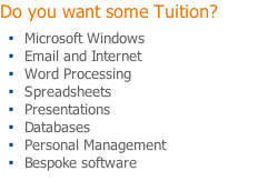 Do you want some Tuition? Microsoft Windows Email and Internet Word Processing Spreadsheets Presentations Databases Personal Management Bespoke software