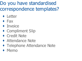 Do you have standardised correspondence templates? Letter Fax Invoice Compliment Slip Credit Note Attendance Note Telephone Attendance Note Memo